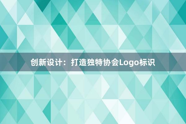 创新设计：打造独特协会Logo标识