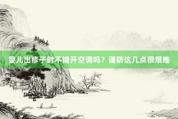 婴儿出疹子时不错开空调吗？谨防这几点很艰难